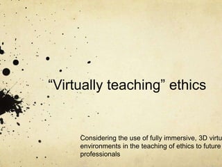 “Virtually teaching” ethics


     Considering the use of fully immersive, 3D virtu
     environments in the teaching of ethics to future
     professionals
 