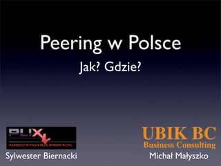 Peering w Polsce
Jak? Gdzie?
Sylwester Biernacki Michał Małyszko
 
