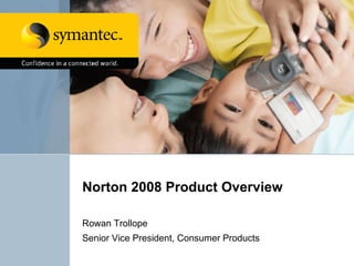 Norton 2008 Product Overview Rowan Trollope Senior Vice President, Consumer Products  