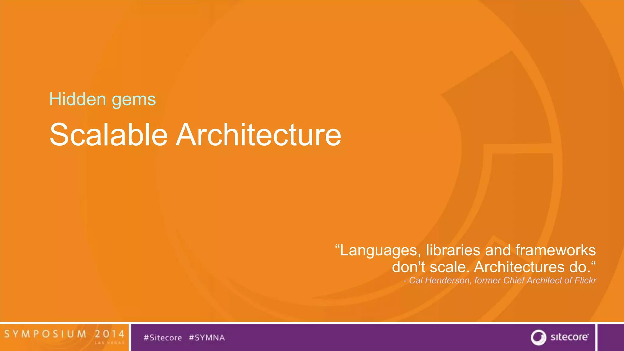 Hidden gems 
Scalable Architecture 
“Languages, libraries and frameworks 
don't scale. Architectures do.“ 
- Cal Henderson, former Chief Architect of Flickr 
 