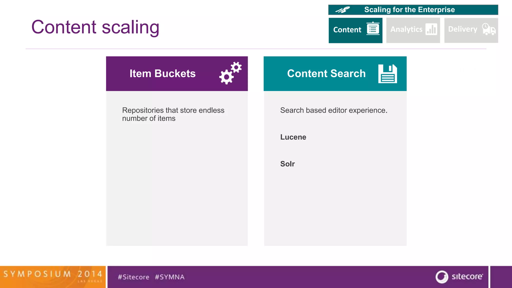 Content scaling 
Item Buckets 
Repositories that store endless 
number of items 
Scaling for the Enterprise 
Content Search 
Search based editor experience. 
Lucene 
Solr 
CCoonntteenntt Analytics Delivery 
 