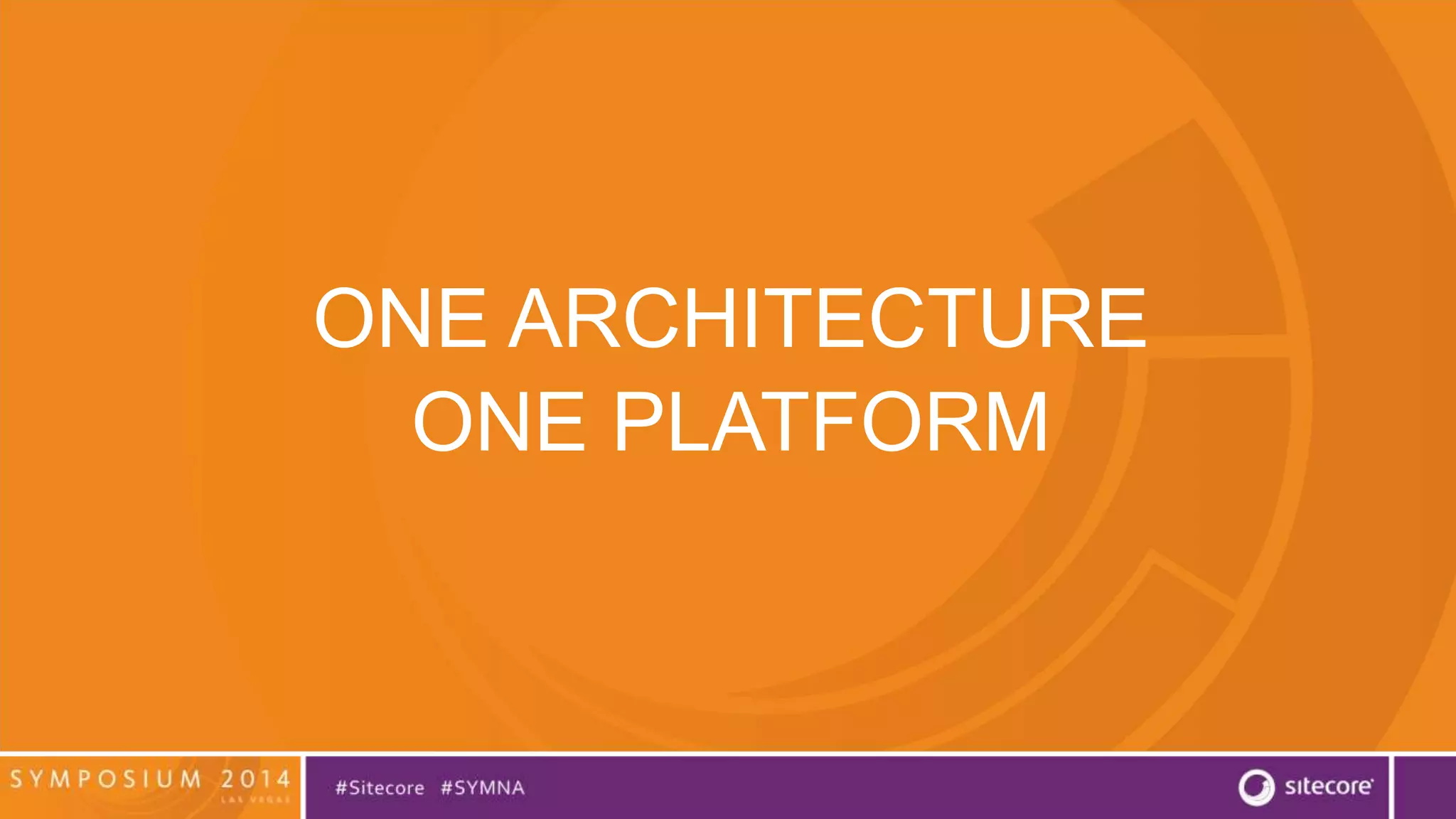 ONE ARCHITECTURE 
ONE PLATFORM 
 