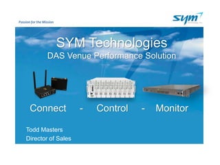 Passion for the Mission
SYM Technologies
DAS Venue Performance Solution
Todd Masters
Director of Sales
Connect - Control - Monitor
 