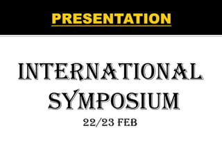 PRESENTATION  INTERNATIONAL SYMPOSIUM 22/23 FEB 