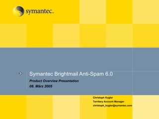 Symantec Brightmail Anti-Spam 6.0  Product Overview Presentation 08. März 2005 Christoph Kugler Territory Account Manager [email_address] 