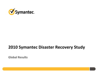 2010 Symantec Disaster Recovery Study

Global Results
 