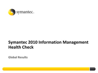 Symantec 2010 Information Management
Health Check

Global Results
 