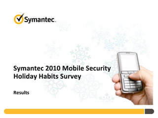 Symantec 2010 Mobile Security
Holiday Habits Survey

Results
 