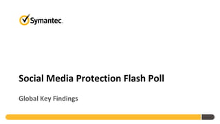 Social Media Protection Flash Poll
Global Key Findings
 