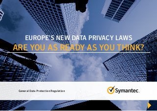 General Data Protection Regulation
EUROPE’S NEW DATA PRIVACY LAWS
ARE YOU AS READY AS YOU THINK?
 