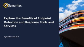 Explore the Benefits of Endpoint
Detection and Response Tools and
Services
Symantec and ESG
 