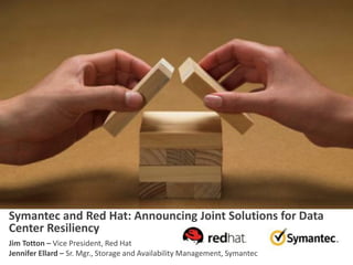 Symantec and Red Hat: Announcing Joint Solutions for Data
Center Resiliency
Jim Totton – Vice President, Red Hat
Jennifer Ellard – Sr. Mgr., Storage and Availability Management, Symantec
 