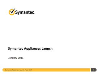 Symantec Appliances Launch

    January 2011



Symantec Appliances Launch Press Brief   1
 