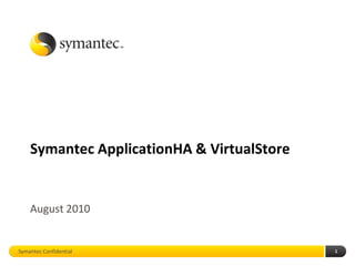 Symantec ApplicationHA & VirtualStore


    August 2010


Symantec Confidential                       1
 