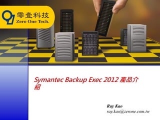 Symantec Backup Exec 2012 產品介
紹

                    Ray Kao
                    ray.kao@zerone.com.tw
 
