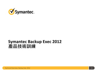 Symantec Backup Exec 2012
    產品技術訓練



Technical Overview: Backup Exec 2012   1
 