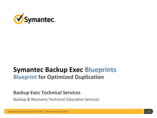 Symantec Backup Exec Blueprints – OST Powered Appliances 
1 
Symantec Backup Exec Blueprints Blueprint for OST Powered Appliances 
Backup Exec Technical Services 
Backup & Recovery Technical Education Services  