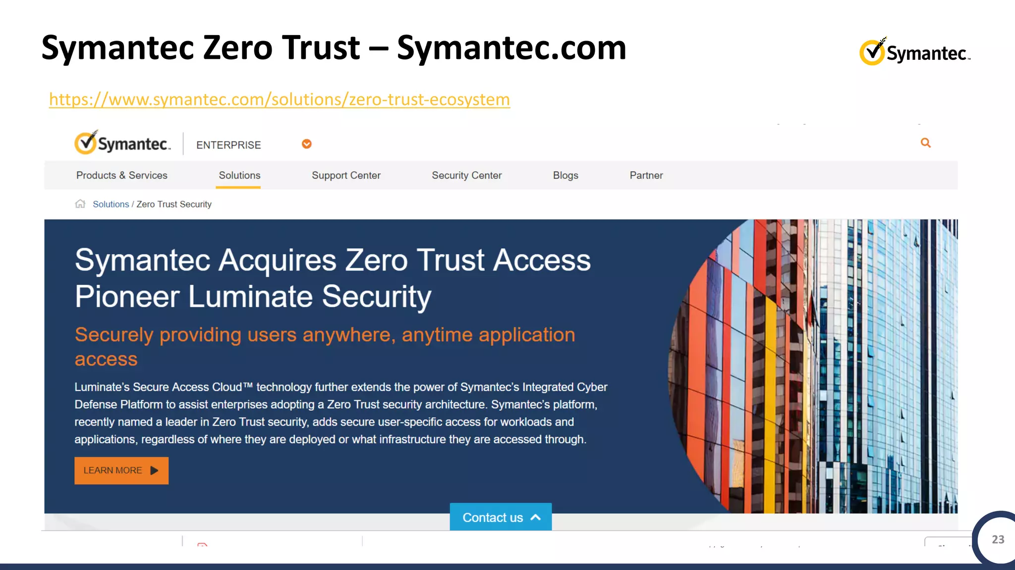 Copyright © 2018 Symantec Corporation SYMANTEC PROPRIETARY- LIMITED USE ONLY 23
Symantec Zero Trust – Symantec.com
https://www.symantec.com/solutions/zero-trust-ecosystem
 
