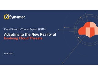 June 2019
Adapting to the New Reality of 
Evolving Cloud Threats
Cloud Security Threat Report (CSTR)
 