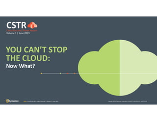 Copyright © 2019 Symantec Corporation SYMANTEC CONFIDENTIAL – LIMITED USE
YOU CAN’T STOP 
THE CLOUD:
Now What?
CSTRCloud Security Threat Report
Volume 1 | June 2019
CSTR | CLOUD SECURITY THREAT REPORT | Volume 1 | June 2019
 