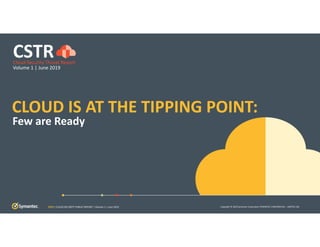 Copyright © 2019 Symantec Corporation SYMANTEC CONFIDENTIAL – LIMITED USE
CLOUD IS AT THE TIPPING POINT:
Few are Ready
CSTRCloud Security Threat Report
Volume 1 | June 2019
CSTR | CLOUD SECURITY THREAT REPORT | Volume 1 | June 2019
 