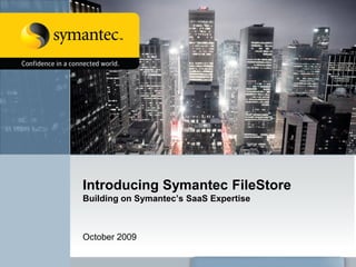 Introducing Symantec FileStore
Building on Symantec’s SaaS Expertise



October 2009
 