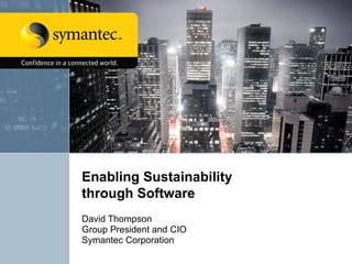 Enabling Sustainability  through Software David Thompson Group President and CIO Symantec Corporation 