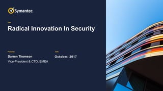 Title
Presenter Date
Radical Innovation In Security
Darren Thomson
Vice-President & CTO, EMEA
October, 2017
 