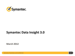 Symantec Data Insight 3.0


    March 2012


Symantec Proprietary and Confidential   1
 