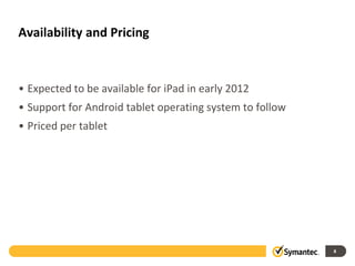Availability and Pricing



• Expected to be available for iPad in early 2012
• Support for Android tablet operating system to follow
• Priced per tablet




                                                          8
 
