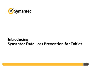 Introducing
Symantec Data Loss Prevention for Tablet
 