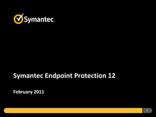 Symantec Endpoint Protection 12

February 2011


                                  1
 
