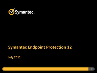 Symantec Endpoint Protection 12

July 2011


                                  1
 