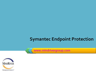 www.mindrivergroup.com Symantec Endpoint Protection 