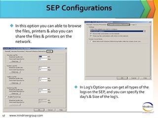 SEP ConfigurationsIn this option you can able to browse the files, printers & also you can share the files & printers on the network.www.mindrivergroup.comIn Log’s Option you can get all types of the logs on the SEP, and you can specify the day’s & Size of the log’s.17