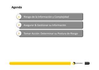 Agenda

   1     Riesgo de la Información y Complejidad

   2     Asegurar & Gestionar su Información

   3     Tomar Acción: Determinar su Postura de Riesgo
 