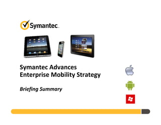 Symantec Advances
Enterprise Mobility Strategy

Briefing Summary
 