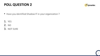 POLL QUESTION 2
• Have you identified Shadow IT in your organization ?
1. YES
2. NO
3. NOT SURE
8
 