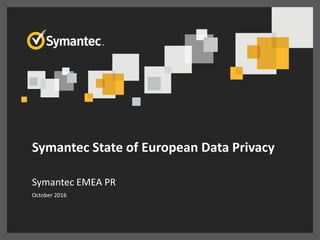 Symantec State of European Data Privacy
Symantec EMEA PR
October 2016
 