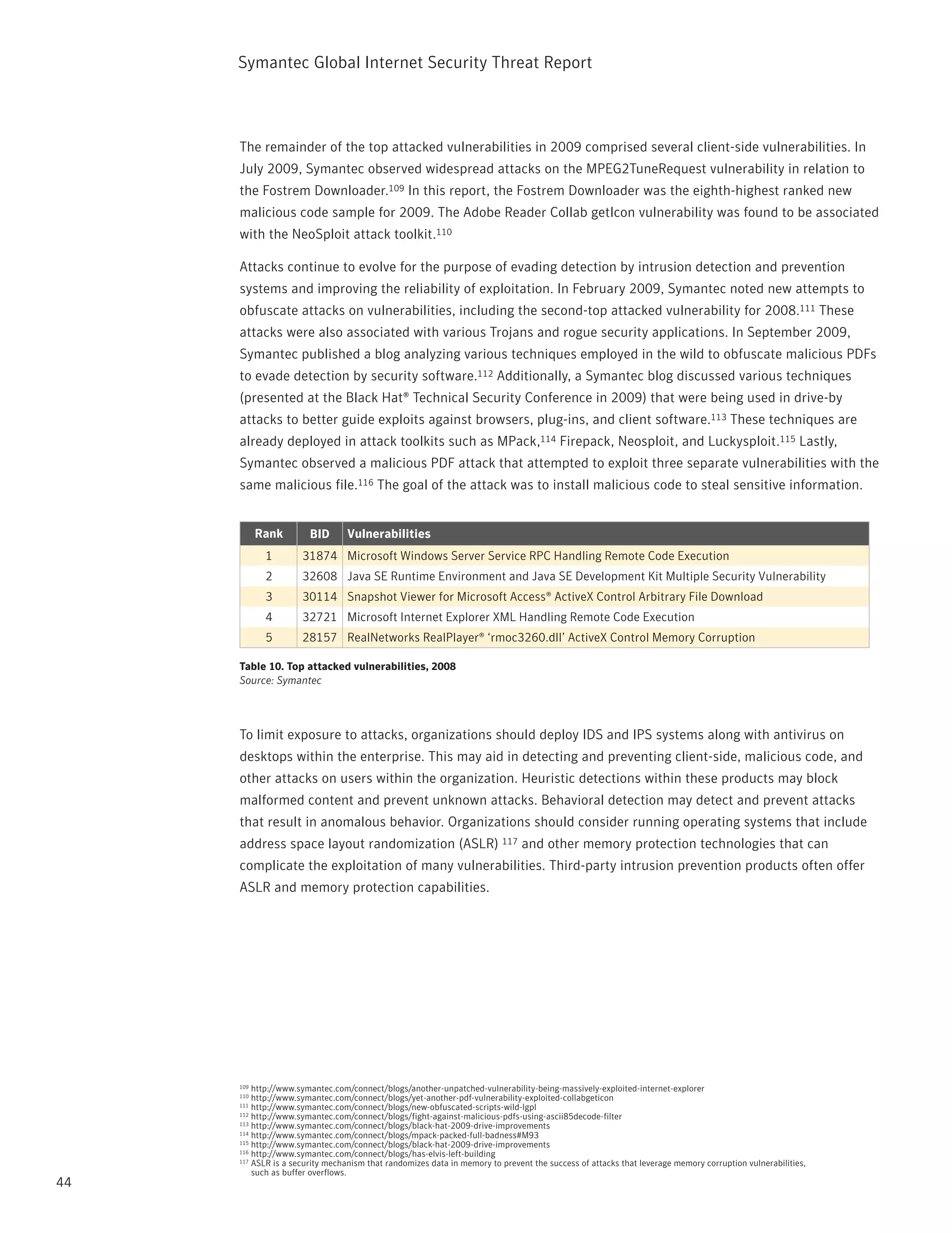 Symantec Global internet Security threat report



     the remainder of the top attacked vulnerabilities in 2009 comprised several client-side vulnerabilities. in
     July 2009, Symantec observed widespread attacks on the MpEG2tunerequest vulnerability in relation to
     the Fostrem Downloader.109 in this report, the Fostrem Downloader was the eighth-highest ranked new
     malicious code sample for 2009. the Adobe reader Collab geticon vulnerability was found to be associated
     with the neoSploit attack toolkit.110

     Attacks continue to evolve for the purpose of evading detection by intrusion detection and prevention
     systems and improving the reliability of exploitation. in February 2009, Symantec noted new attempts to
     obfuscate attacks on vulnerabilities, including the second-top attacked vulnerability for 2008.111 these
     attacks were also associated with various trojans and rogue security applications. in September 2009,
     Symantec published a blog analyzing various techniques employed in the wild to obfuscate malicious pDFs
     to evade detection by security software.112 Additionally, a Symantec blog discussed various techniques
     (presented at the Black Hat® technical Security Conference in 2009) that were being used in drive-by
     attacks to better guide exploits against browsers, plug-ins, and client software.113 these techniques are
     already deployed in attack toolkits such as Mpack,114 Firepack, neosploit, and Luckysploit.115 Lastly,
     Symantec observed a malicious pDF attack that attempted to exploit three separate vulnerabilities with the
     same malicious file.116 the goal of the attack was to install malicious code to steal sensitive information.


           Rank        BID      Vulnerabilities
            1        31874 Microsoft Windows Server Service RPC Handling Remote Code Execution
            2        32608 Java SE Runtime Environment and Java SE Development Kit Multiple Security Vulnerability
            3        30114 Snapshot Viewer for Microsoft Access® ActiveX Control Arbitrary File Download
            4        32721 Microsoft Internet Explorer XML Handling Remote Code Execution
            5        28157 RealNetworks RealPlayer® ‘rmoc3260.dll’ ActiveX Control Memory Corruption

     Table 10. Top attacked vulnerabilities, 2008
     Source: Symantec




     to limit exposure to attacks, organizations should deploy iDS and ipS systems along with antivirus on
     desktops within the enterprise. this may aid in detecting and preventing client-side, malicious code, and
     other attacks on users within the organization. Heuristic detections within these products may block
     malformed content and prevent unknown attacks. Behavioral detection may detect and prevent attacks
     that result in anomalous behavior. Organizations should consider running operating systems that include
     address space layout randomization (ASLr) 117 and other memory protection technologies that can
     complicate the exploitation of many vulnerabilities. third-party intrusion prevention products often offer
     ASLr and memory protection capabilities.




     109 http://www.symantec.com/connect/blogs/another-unpatched-vulnerability-being-massively-exploited-internet-explorer
     110 http://www.symantec.com/connect/blogs/yet-another-pdf-vulnerability-exploited-collabgeticon
     111 http://www.symantec.com/connect/blogs/new-obfuscated-scripts-wild-lgpl
     112 http://www.symantec.com/connect/blogs/fight-against-malicious-pdfs-using-ascii85decode-filter
     113 http://www.symantec.com/connect/blogs/black-hat-2009-drive-improvements
     114 http://www.symantec.com/connect/blogs/mpack-packed-full-badness#M93
     115 http://www.symantec.com/connect/blogs/black-hat-2009-drive-improvements
     116 http://www.symantec.com/connect/blogs/has-elvis-left-building
     117 ASLr is a security mechanism that randomizes data in memory to prevent the success of attacks that leverage memory corruption vulnerabilities,

         such as buffer overflows.
44
 