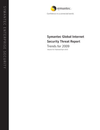 SyMAntEC EntErpriSE SECUrit y




                                Symantec Global Internet
                                Security Threat Report
                                trends for 2009
                                Volume XV, published April 2010
 