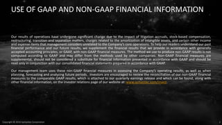 2Copyright © 2016 Symantec Corporation
USE OF GAAP AND NON-GAAP FINANCIAL INFORMATION
Our results of operations have undergone significant change due to the impact of litigation accruals, stock-based compensation,
restructuring, transition and separation matters, charges related to the amortization of intangible assets, and certain other income
and expense items that management considers unrelated to the Company’s core operations. To help our readers understand our past
financial performance and our future results, we supplement the financial results that we provide in accordance with generally
accepted accounting principles, or GAAP, with non-GAAP financial measures. The method we use to produce non-GAAP results is not
computed according to GAAP and may differ from the methods used by other companies. Non-GAAP financial measures are
supplemental, should not be considered a substitute for financial information presented in accordance with GAAP and should be
read only in conjunction with our consolidated financial statements prepared in accordance with GAAP.
Our management team uses these non-GAAP financial measures in assessing the Company’s operating results, as well as when
planning, forecasting and analyzing future periods. Investors are encouraged to review the reconciliation of our non-GAAP financial
measures to the comparable GAAP results, which is attached to our quarterly earnings release and which can be found, along with
other financial information, on the investor relations page of our website at: www.symantec.com/invest.
 