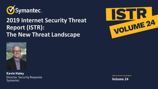 2019 Internet Security Threat
Report (ISTR):
The New Threat Landscape
 