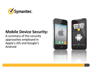 Mobile Device Security:
A summary of the security
approaches employed in
Apple’s iOS and Google’s
Android
 
