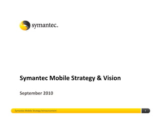 Symantec Mobile Strategy & Vision

    September 2010


Symantec Mobile Strategy Announcement   1
 