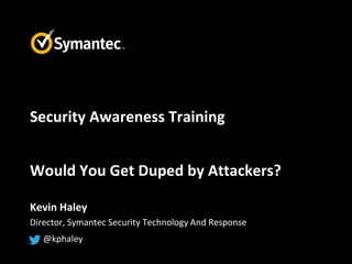 Security Awareness Training


Would You Get Duped by Attackers?

Kevin Haley
Director, Symantec Security Technology And Response
   @kphaley
 