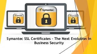 Symantec SSL Certificates – The Next Evolution in
Business Security
 