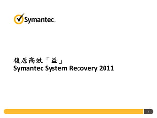 復原高效「益」
Symantec System Recovery 2011




                                1
 