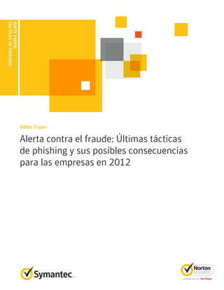 TÁCTICAS DE PHISHING
WHITE PAPER:




                       White Paper

                       Alerta contra el fraude: Últimas tácticas
                       de phishing y sus posibles consecuencias
                       para las empresas en 2012
 