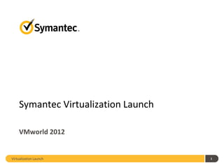 Symantec Virtualization Launch

    VMworld 2012


Virtualization Launch                1
 